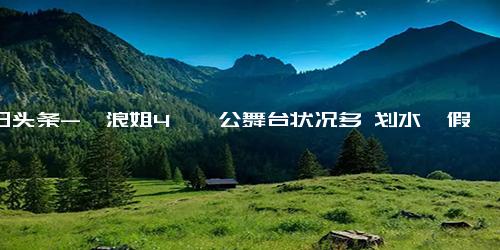 今日头条-《浪姐4》一公舞台状况多 划水、假唱、炒CP，徐怀钰贾静雯开撕-浪姐4-徐怀钰-舞台